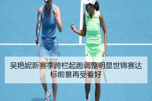 吴艳妮新赛季跨栏起跑调整明显世锦赛达标前景再受看好